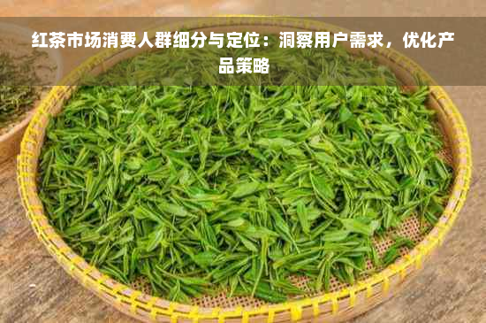 红茶市场消费人群细分与定位：洞察用户需求，优化产品策略