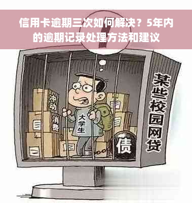 信用卡逾期三次如何解决？5年内的逾期记录处理方法和建议