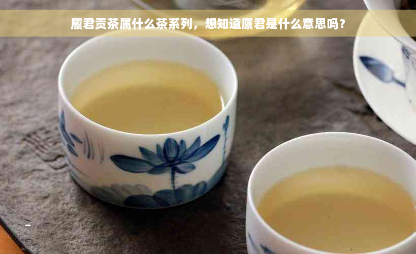 廪君贡茶属什么茶系列，想知道廪君是什么意思吗？