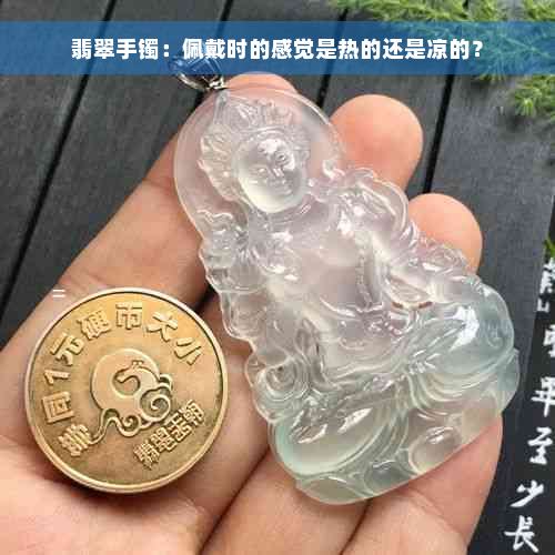 翡翠手镯：佩戴时的感觉是热的还是凉的？