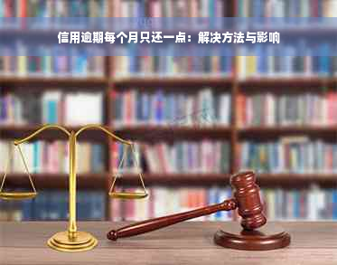 信用逾期每个月只还一点：解决方法与影响