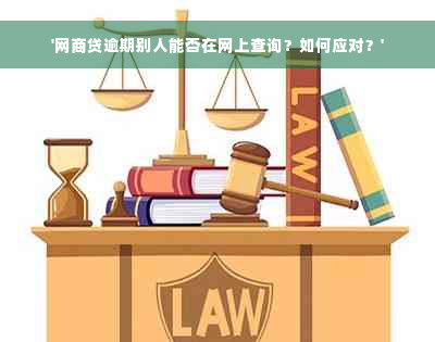 '网商贷逾期别人能否在网上查询？如何应对？'