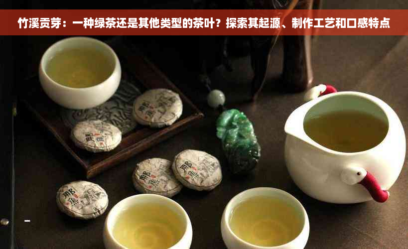 竹溪贡芽：一种绿茶还是其他类型的茶叶？探索其起源、制作工艺和口感特点