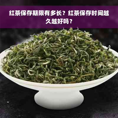 红茶保存期限有多长？红茶保存时间越久越好吗？