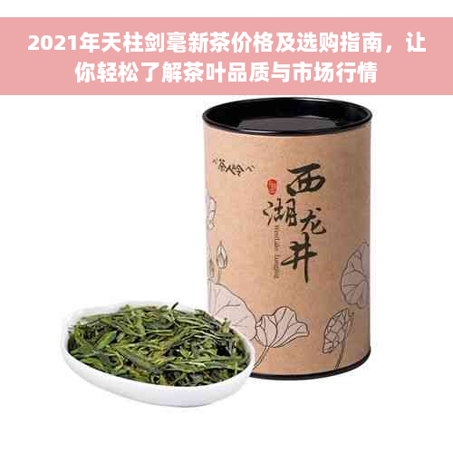 2021年天柱剑毫新茶价格及选购指南，让你轻松了解茶叶品质与市场行情