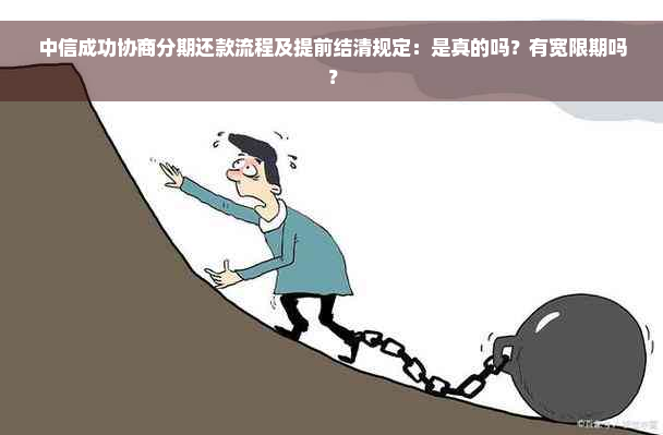 中信成功协商分期还款流程及提前结清规定：是真的吗？有宽限期吗？