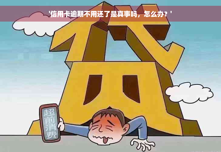 '信用卡逾期不用还了是真事吗，怎么办？'