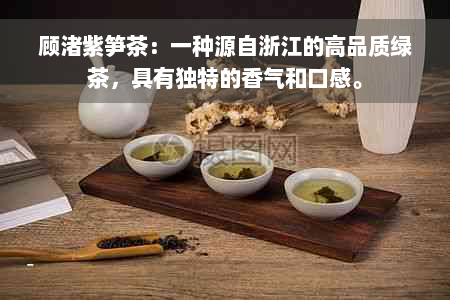 顾渚紫笋茶：一种源自浙江的高品质绿茶，具有独特的香气和口感。