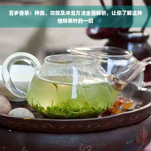 百岁香茶：种类、功效及冲泡方法全面解析，让你了解这种独特茶叶的一切