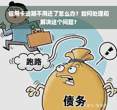 信用卡逾期不用还了怎么办？如何处理和解决这个问题？