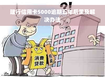 建行信用卡5000逾期五年后果及解决办法