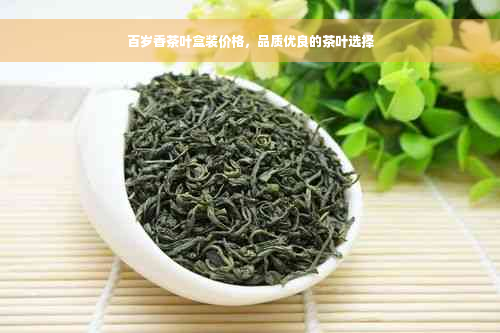 百岁香茶叶盒装价格，品质优良的茶叶选择