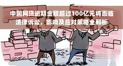 中国网贷逾期金额超过100亿元将面临法律诉讼，影响及应对策略全解析