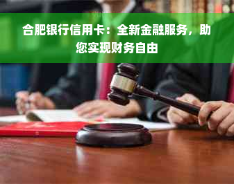 合肥银行信用卡：全新金融服务，助您实现财务自由