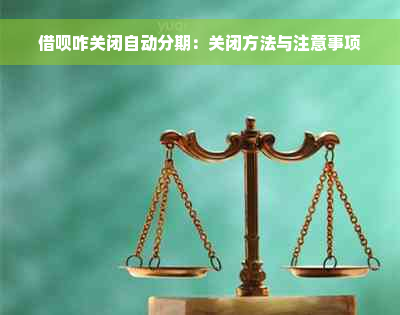 借呗咋关闭自动分期：关闭方法与注意事项