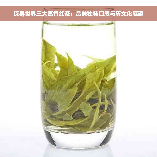 探寻世界三大高香红茶：品味独特口感与历文化底蕴