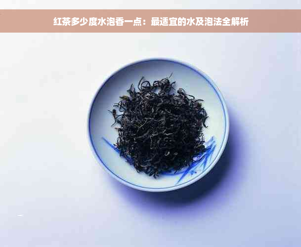 红茶多少度水泡香一点：最适宜的水及泡法全解析