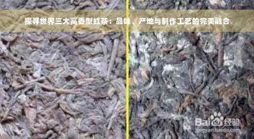 探寻世界三大高香型红茶：品味、产地与制作工艺的完美融合