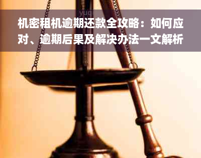 机密租机逾期还款全攻略：如何应对、逾期后果及解决办法一文解析