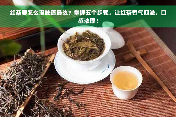 红茶要怎么泡味道最浓？掌握五个步骤，让红茶香气四溢，口感浓厚！