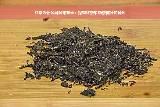 红茶为什么闻起来奶香：探究红茶中奶茶成分的原因