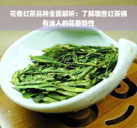 花香红茶品种全面解析：了解哪些红茶拥有迷人的花香特性