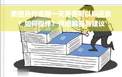 美团月付逾期一天是否可以期还款？如何操作？详细解答与建议