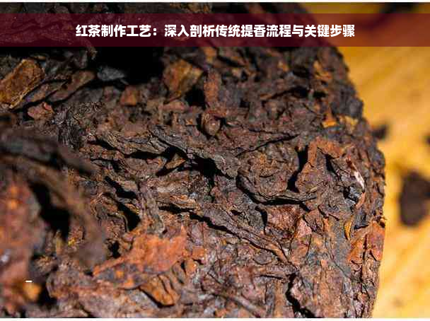 红茶制作工艺：深入剖析传统提香流程与关键步骤