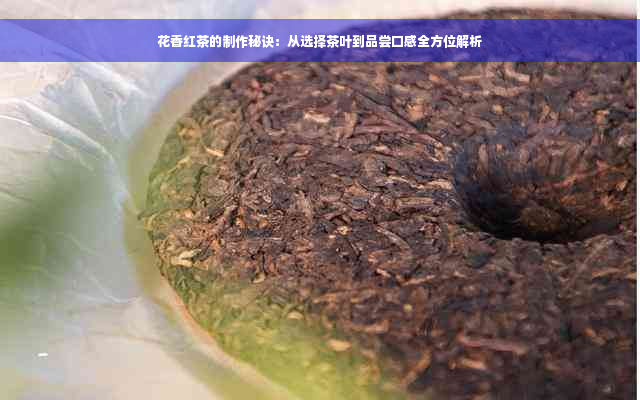 花香红茶的制作秘诀：从选择茶叶到品尝口感全方位解析