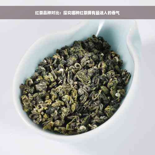 红茶品种对比：探究哪种红茶拥有最迷人的香气