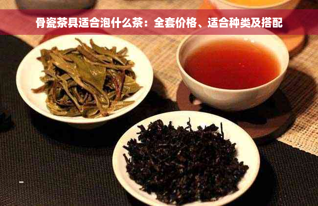 骨瓷茶具适合泡什么茶：全套价格、适合种类及搭配