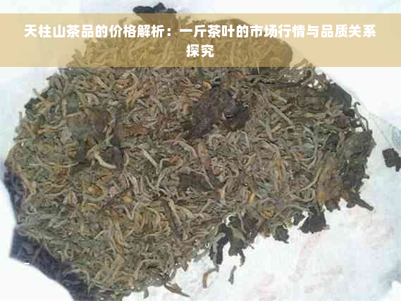 天柱山茶品的价格解析：一斤茶叶的市场行情与品质关系探究