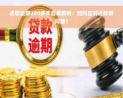 还呗逾期200多天后果解析：如何应对还款期问题？