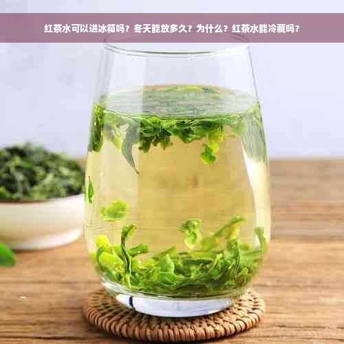 红茶水可以进冰箱吗？冬天能放多久？为什么？红茶水能冷藏吗？