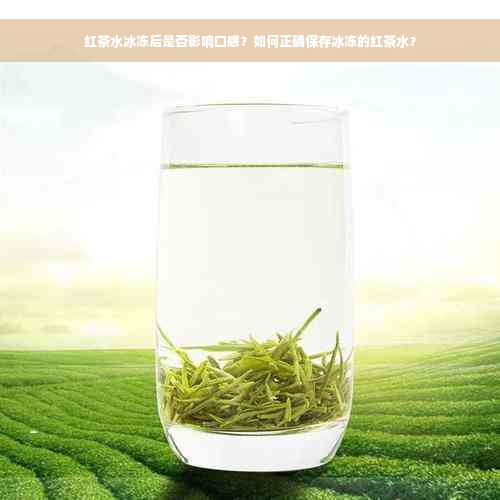 红茶水冰冻后是否影响口感？如何正确保存冰冻的红茶水？