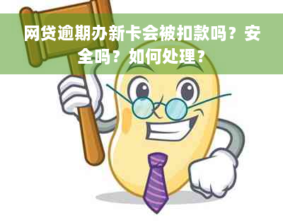 网贷逾期办新卡会被扣款吗？安全吗？如何处理？