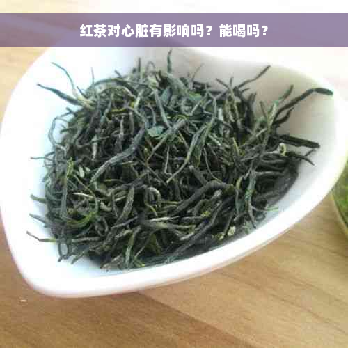 红茶对心脏有影响吗？能喝吗？