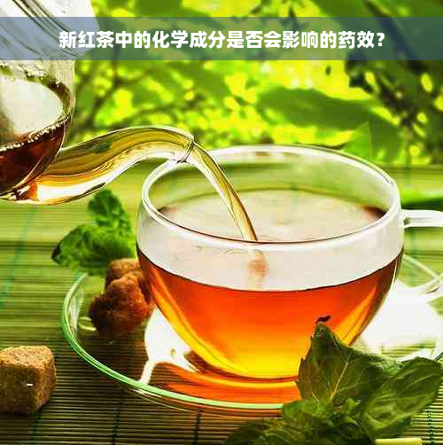 新红茶中的化学成分是否会影响的药效？