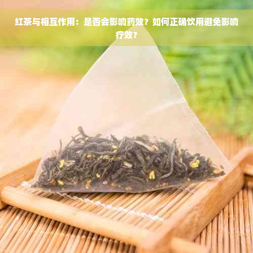 红茶与相互作用：是否会影响药效？如何正确饮用避免影响疗效？