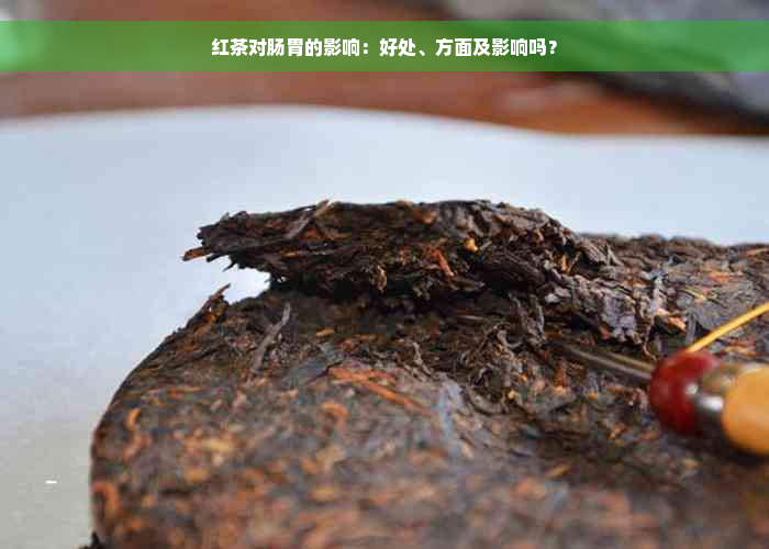 红茶对肠胃的影响：好处、方面及影响吗？