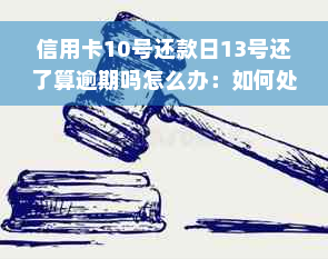 信用卡10号还款日13号还了算逾期吗怎么办：如何处理？