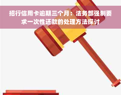 招行信用卡逾期三个月：法务部强制要求一次性还款的处理方法探讨