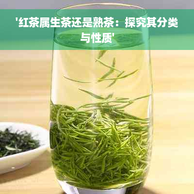 '红茶属生茶还是熟茶：探究其分类与性质'