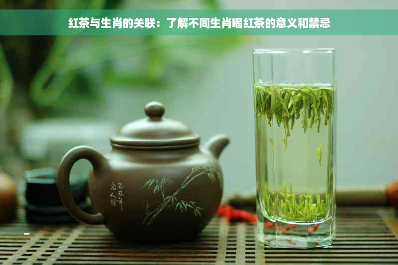 红茶与生肖的关联：了解不同生肖喝红茶的意义和禁忌