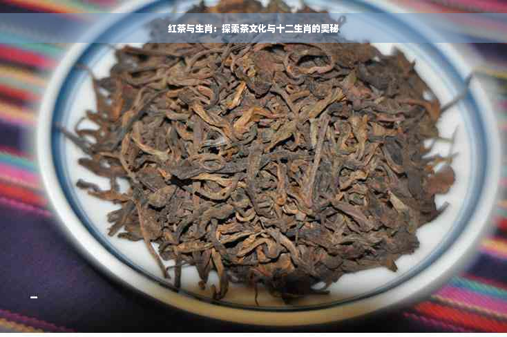 红茶与生肖：探索茶文化与十二生肖的奥秘