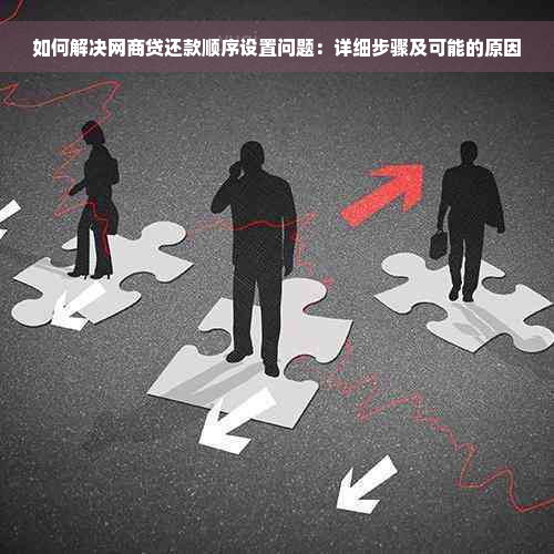 如何解决网商贷还款顺序设置问题：详细步骤及可能的原因