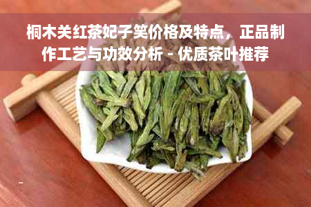 桐木关红茶妃子笑价格及特点，正品制作工艺与功效分析 - 优质茶叶推荐