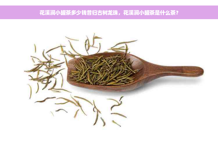 花溪涧小罐茶多少钱昔归古树龙珠，花溪涧小罐茶是什么茶？