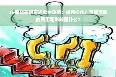 36期贷款提前还款全攻略：如何操作？可能面临的费用和影响是什么？