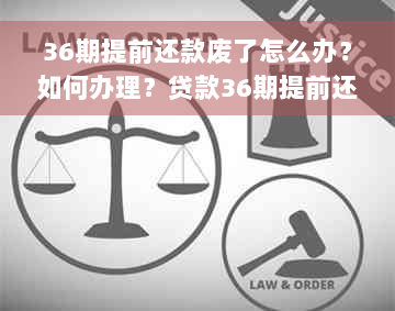 36期提前还款废了怎么办？如何办理？贷款36期提前还款，368提前还款